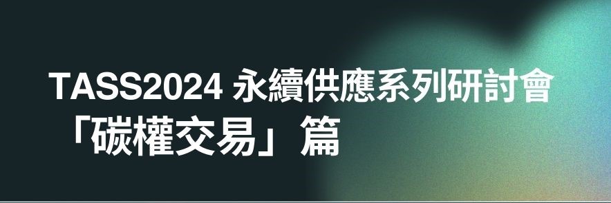 !名額有限!【113年最終場】TASS2024 永續供應系列研討會  「碳權交易」篇