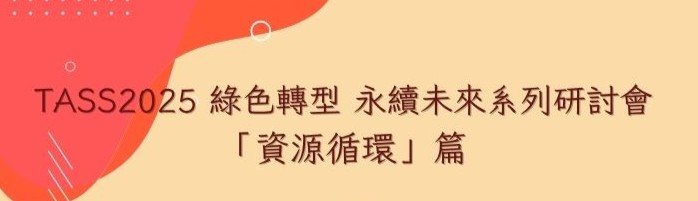 【免費參加】TASS2025 綠色轉型 永續未來系列研討會 「資源循環」篇